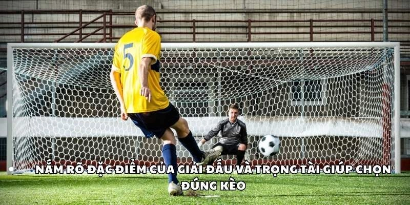 Hiểu giải đấu và trọng tài giúp chọn kèo chuẩn