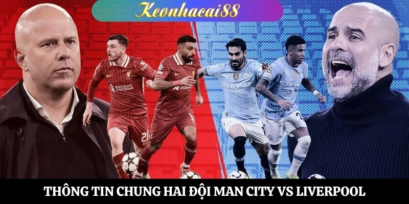 Thông tin chung hai đội Man City vs Liverpool